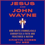 Jesus and John Wayne: How White Evangelicals Corrupted a Faith and Fractured a Nation (Audiobook)