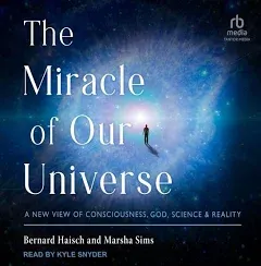 The Miracle of Our Universe: A New View of Consciousness, God, Science, and Reality