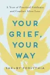 Your Grief, Your Way: A Year of Practical Guidance and Comfort After Loss [Book]