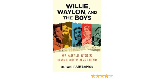 Willie, Waylon, and the Boys: How Nashville Outsiders Changed Country Music