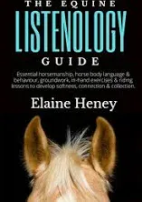 The Equine Listenology Guide: Essential Horsemanship, Horse Body Language & Behaviour, Groundwork, In-Hand Exercises & Riding Lessons to Develop Softness, Connection & Collection.