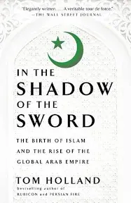 In the Shadow of the Sword: The Birth of Islam and the Rise of the Global Arab Empire