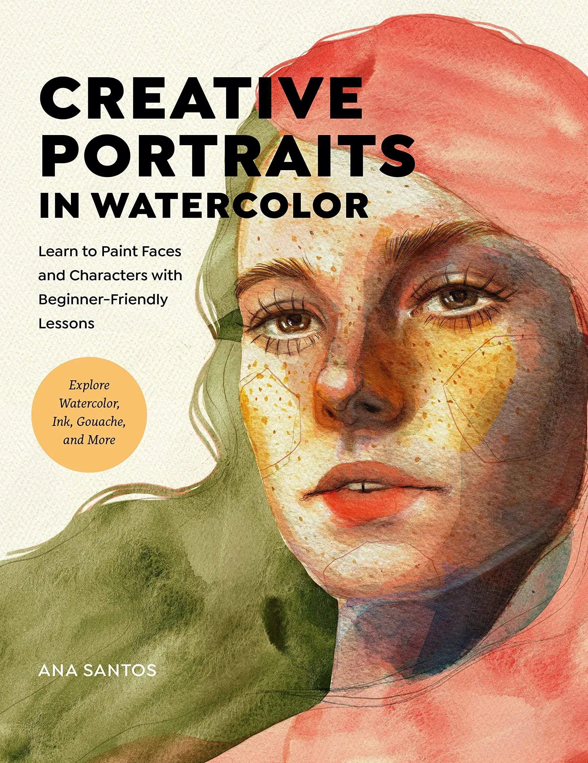 Creative Portraits in Watercolor: Learn to Paint Faces and Characters with Beginner-Friendly Lessons - Explore Watercolor, Ink, Gouache, and More [Book]