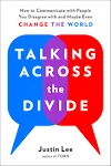 Talking Across the Divide: How to Communicate with People You Disagree with and Maybe Even Change the World