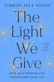 The Light We Give: How Sikh Wisdom Can Transform Your Life by Simran Jeet Singh 