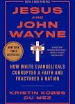 Jesus and John Wayne: How White Evangelicals Corrupted a Faith and Fractured a Nation by Kristin Kobes Du Mez