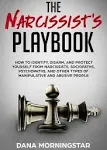 The Narcissist's Playbook: How to Identify, Disarm, and Protect Yourself from Narcissists, Sociopaths, Psychopaths, and Other Types of Manipulative and Abusive People [Book]