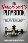 The Narcissist's Playbook: How to Identify, Disarm, and Protect Yourself from Narcissists, Sociopaths, Psychopaths, and Other Types of Manipulative and Abusive People [Book]