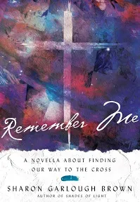 Remember Me: A Novella about Finding Our Way to the Cross [Book]