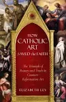 How Catholic Art Saved the Faith: The Triumph of Beauty and Truth in Counter-Reformation Art [Book]