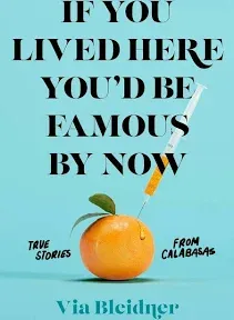 If You Lived Here You'd Be Famous by Now: True Stories from Calabasas