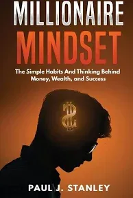 Millionaire Mindset: The Simple Habits And Thinking Behind Money, Wealth, and Success 