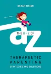 The A-Z of Therapeutic Parenting: Strategies and Solutions [Book]