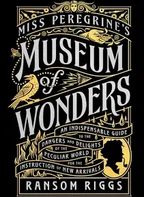 Miss Peregrine's Museum of Wonders: An Indispensable Guide to the Dangers and Delights of the Peculiar World for the Instruction of New Arrivals