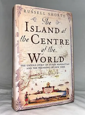 The Island at the Center of the World: The Epic Story of Dutch Manhattan and the Forgotten Colony that Shaped America