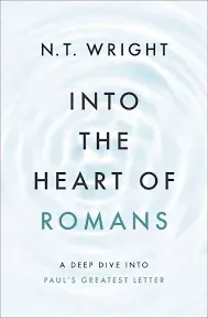 Into the Heart of Romans: A Deep Dive Into Paul&#039;s Greatest Letter by N T Wright