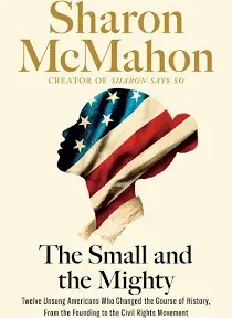 The Small and the Mighty: Twelve Unsung Americans Who Changed the Course of History, from the Founding to the Civil Rights Movement [Book]