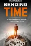 BENDING TIME: ACCESSING HEAVENLY REALITIES FOR ABUNDANT By Dan Mccollam **NEW**