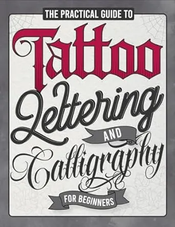 The Practical Guide to Tattoo Lettering & Calligraphy For Beginners: A Tattoo Lettering Workbook With 11 Alphabet Styles (Old School, Gothic, Script, ... Techniques, Practice Pages, and Projects!