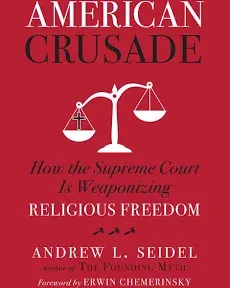 American Crusade: How the Supreme Court Is Weaponizing Religious Freedom