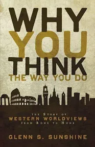 Why You Think the Way You Do: The Story of Western Worldviews from Rome to Home