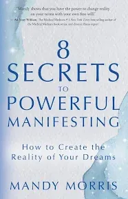 8 Secrets to Powerful Manifesting: How to Create the Reality of Your Dreams [Book]