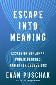 Escape Into Meaning: Essays on Superman, Public Benches, and Other Obsessions [Book]