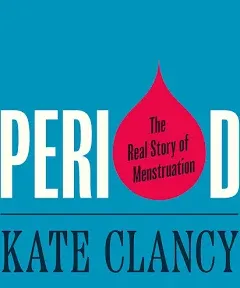 Period: The Real Story of Menstruation