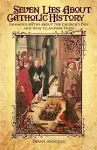 Seven Lies about Catholic History: Infamous Myths about the Church's Past and How to Answer Them [Book]