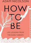 How to Be: Life Lessons from the Early Greeks [Book]