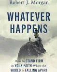 Whatever Happens: How to Stand Firm in Your Faith When the World