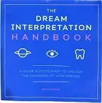 The Dream Interpretation Handbook: A Guide and Dictionary to Unlock the Meanings of Your Dreams [Book]