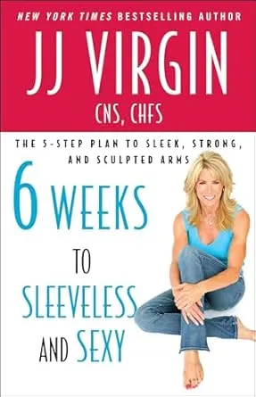 Six Weeks to Sleeveless and Sexy: The 5-Step Plan to Sleek, Strong, and Sculpted Arms