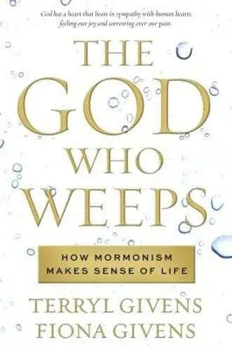 The God Who Weeps: How Mormonism Makes Sense of Life by Terryl Givens: New