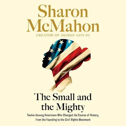 The Small and the Mighty: Twelve Unsung Americans Who Changed the Course of History, from the Founding to the Civil Rights Movement