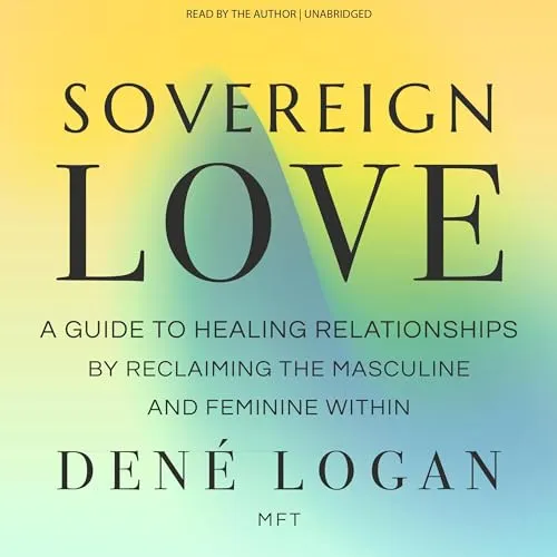 Sovereign Love : A Guide to Healing Relationships by Reclaiming the Masculine...