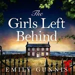 The Girls Left Behind: A Home for Troubled Children; a Lifetime of Hidden Secrets. The Gripping, Moving Novel from the Bestselling Author [Book]