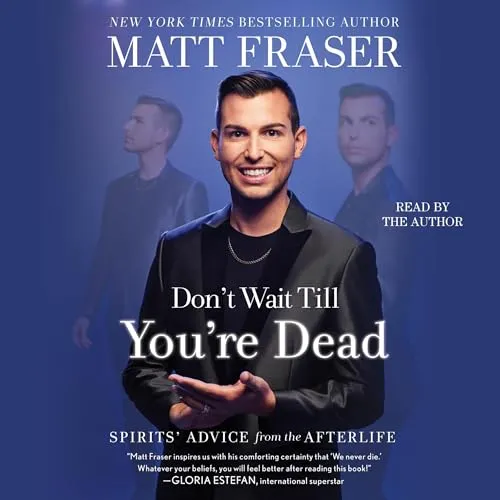 Don&#039;t Wait Till You&#039;re Dead: Spirits&#039; Advice from the Afterlife by Matt Fraser H