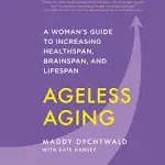 Ageless Aging: A Woman&#039;s Guide to Increasing Healthspan Brainspan and Lifespan