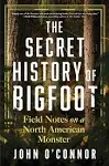 The Secret History of Bigfoot: Field Notes on a North American Monster By John O'Connor