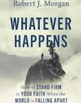 Whatever Happens: How to Stand Firm in Your Faith When the World Is Falling Apar