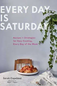 Every Day is Saturday: Recipes + Strategies for Easy Cooking, Every Day of the Week