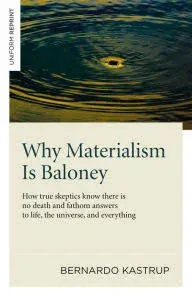 Why Materialism Is Baloney: How True Skeptics Know There Is No Death and Fathom Answers to Life, the Universe, and Everything