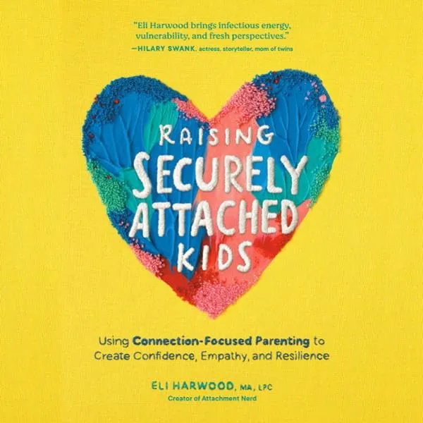 Raising Securely Attached Kids: Using Connection-Focused Parenting to Create Confidence, Empathy, and Resilience [Book]