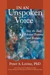 In an Unspoken Voice: How the Body Releases Trauma and Restores Goodness [eBook]