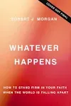 Whatever Happens: How to Stand Firm in Your Faith When the World Is Fa