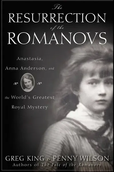 The Resurrection of the Romanovs: Anastasia, Anna Anderson, and the World's Greatest Royal Mystery