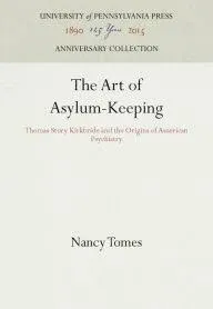 The Art of Asylum-Keeping: Thomas Story Kirkbride and the Origins of American Psychiatry