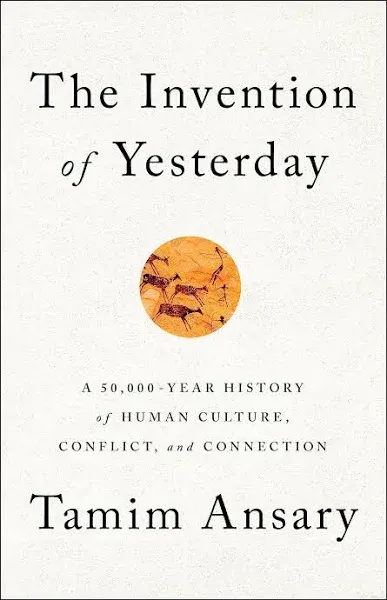 The Invention of Yesterday: A 50,000-Year History of Human Culture, Conflict, and Connection