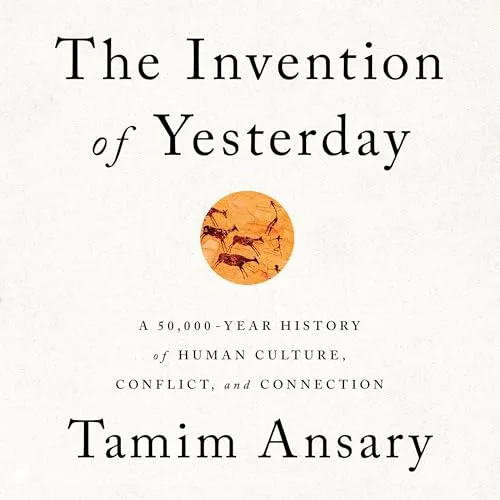 The Invention of Yesterday: A 50,000-Year History of Human Culture, Conflict, and Connection [Book]